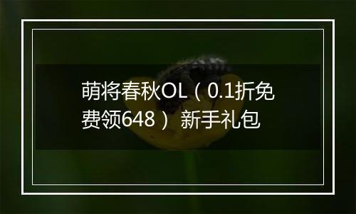 萌将春秋OL（0.1折免费领648） 新手礼包