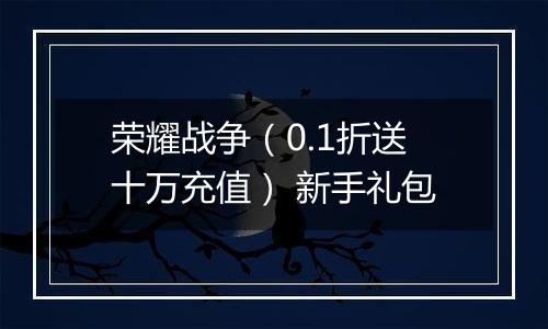 荣耀战争（0.1折送十万充值） 新手礼包