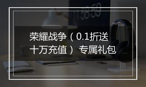 荣耀战争（0.1折送十万充值） 专属礼包