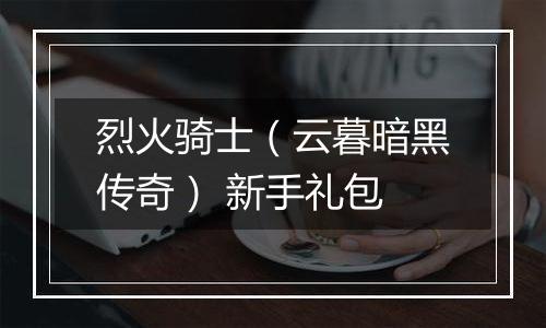 烈火骑士（云暮暗黑传奇） 新手礼包