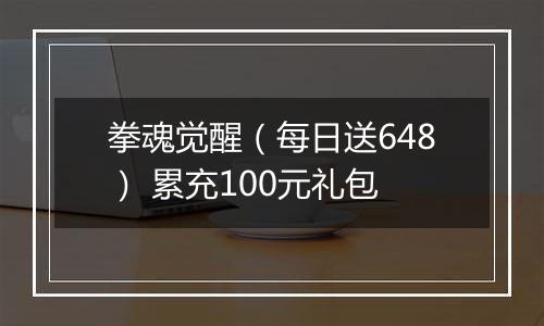 拳魂觉醒（每日送648） 累充100元礼包