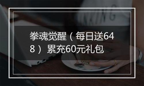 拳魂觉醒（每日送648） 累充60元礼包