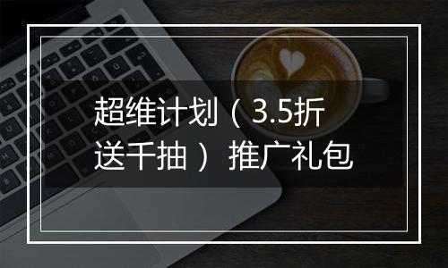 超维计划（3.5折送千抽） 推广礼包