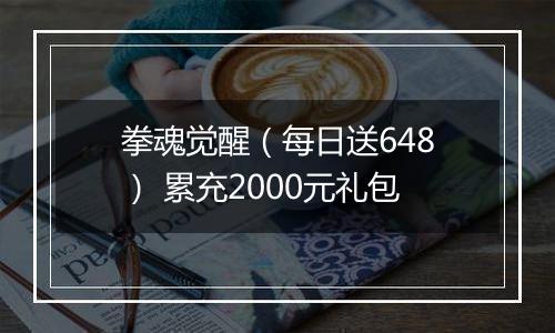 拳魂觉醒（每日送648） 累充2000元礼包
