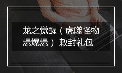 龙之觉醒（虎噬怪物爆爆爆） 敕封礼包