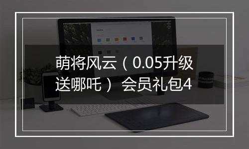 萌将风云（0.05升级送哪吒） 会员礼包4