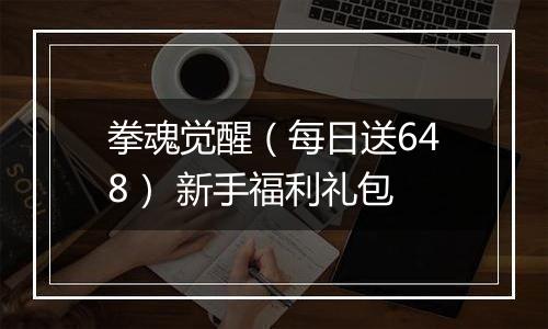 拳魂觉醒（每日送648） 新手福利礼包