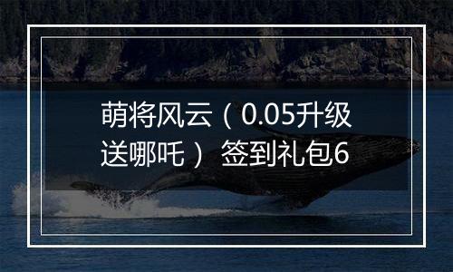 萌将风云（0.05升级送哪吒） 签到礼包6