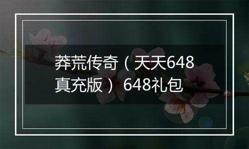 莽荒传奇（天天648真充版） 648礼包