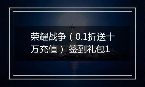 荣耀战争（0.1折送十万充值） 签到礼包1