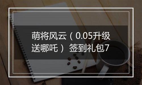 萌将风云（0.05升级送哪吒） 签到礼包7