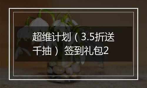 超维计划（3.5折送千抽） 签到礼包2