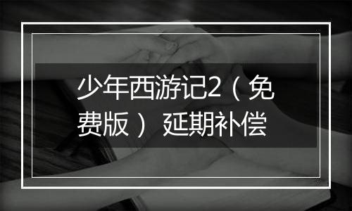 少年西游记2（免费版） 延期补偿