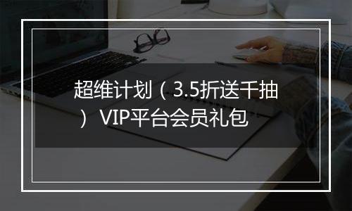 超维计划（3.5折送千抽） VIP平台会员礼包