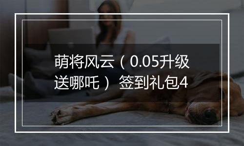 萌将风云（0.05升级送哪吒） 签到礼包4
