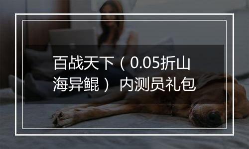 百战天下（0.05折山海异鲲） 内测员礼包