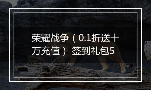 荣耀战争（0.1折送十万充值） 签到礼包5