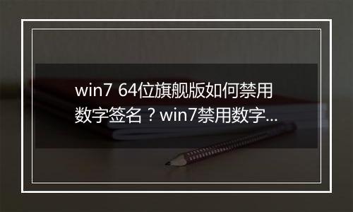 win7 64位旗舰版如何禁用数字签名？win7禁用数字签名的操作方法