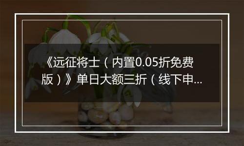 《远征将士（内置0.05折免费版）》单日大额三折（线下申请）2025-11-14-2025-11-17