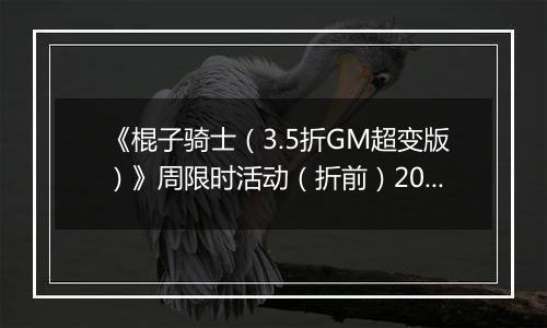 《棍子骑士（3.5折GM超变版）》周限时活动（折前）2025-11-15-2025-11-21