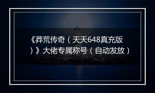 《莽荒传奇（天天648真充版）》大佬专属称号（自动发放）