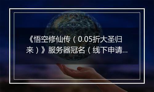 《悟空修仙传（0.05折大圣归来）》服务器冠名（线下申请）