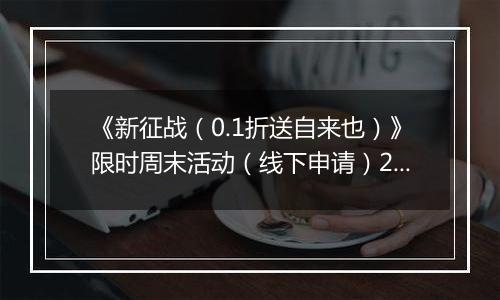 《新征战（0.1折送自来也）》限时周末活动（线下申请）2025-11-14-2025-11-16