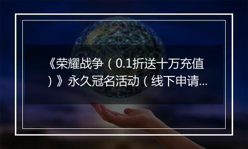 《荣耀战争（0.1折送十万充值）》永久冠名活动（线下申请）