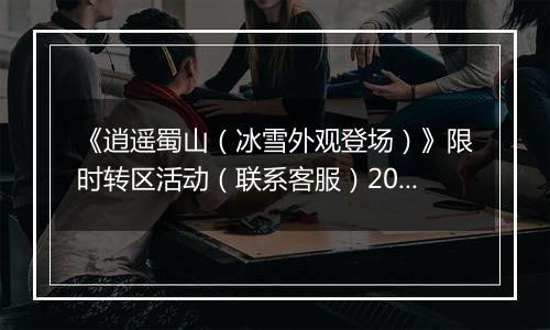 《逍遥蜀山（冰雪外观登场）》限时转区活动（联系客服）2025-11-13-2025-11-17