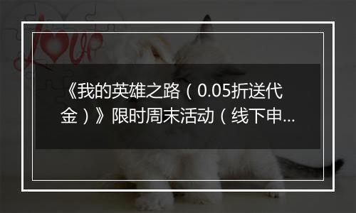 《我的英雄之路（0.05折送代金）》限时周末活动（线下申请）2025-11-14-2025-11-16