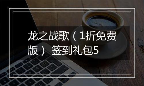 龙之战歌（1折免费版） 签到礼包5