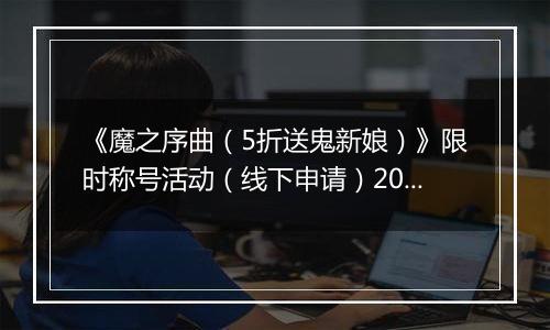 《魔之序曲（5折送鬼新娘）》限时称号活动（线下申请）2025-11-14-2025-11-16