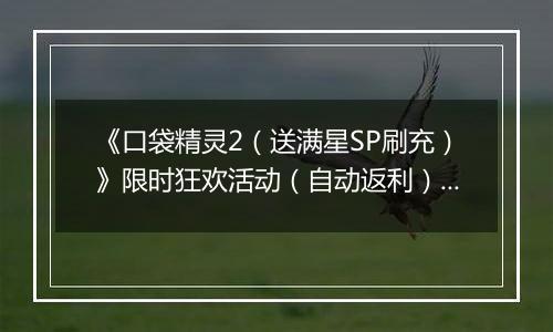 《口袋精灵2（送满星SP刷充）》限时狂欢活动（自动返利）2025-11-17-2025-11-23