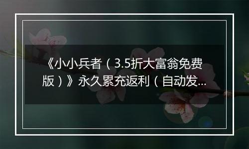 《小小兵者（3.5折大富翁免费版）》永久累充返利（自动发放）