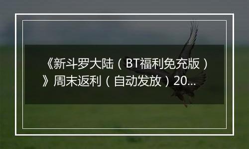《新斗罗大陆（BT福利免充版）》周末返利（自动发放）2025-11-14-2025-11-16
