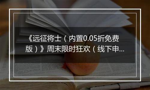 《远征将士（内置0.05折免费版）》周末限时狂欢（线下申请）2025-11-15-2025-11-16