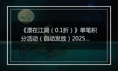 《漂在江湖（0.1折）》单笔积分活动（自动发放）2025-11-16-2025-11-18