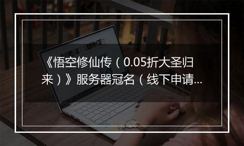 《悟空修仙传（0.05折大圣归来）》服务器冠名（线下申请）