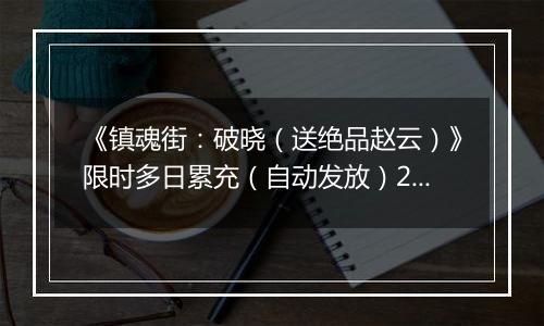 《镇魂街：破晓（送绝品赵云）》限时多日累充（自动发放）2025-11-15-2025-11-16