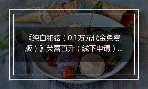 《纯白和弦（0.1万元代金免费版）》芙蕾直升（线下申请）2025-11-15-2025-11-21