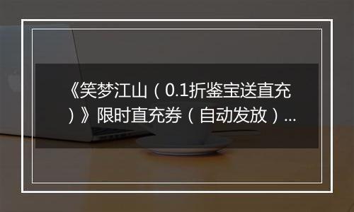 《笑梦江山（0.1折鉴宝送直充）》限时直充券（自动发放）2025-11-15-2025-11-17