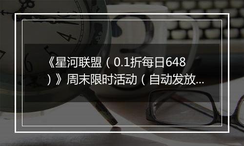《星河联盟（0.1折每日648）》周末限时活动（自动发放）2025-11-15-2025-11-16