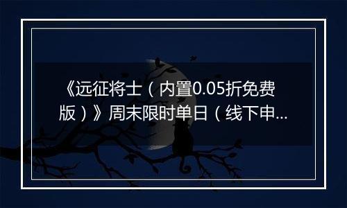 《远征将士（内置0.05折免费版）》周末限时单日（线下申请）2025-11-14-2025-11-17