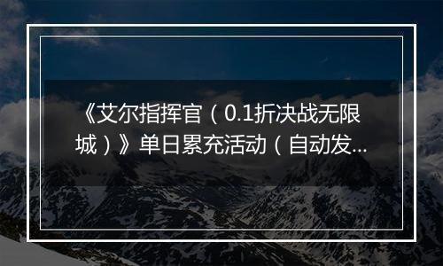 《艾尔指挥官（0.1折决战无限城）》单日累充活动（自动发放）