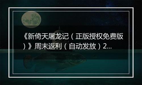 《新倚天屠龙记（正版授权免费版）》周末返利（自动发放）2025-11-14-2025-11-16