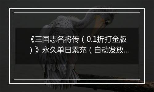 《三国志名将传（0.1折打金版）》永久单日累充（自动发放）