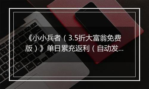 《小小兵者（3.5折大富翁免费版）》单日累充返利（自动发放）