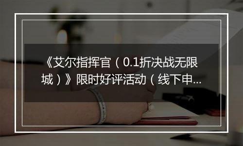 《艾尔指挥官（0.1折决战无限城）》限时好评活动（线下申请）2025-11-15-2025-12-15