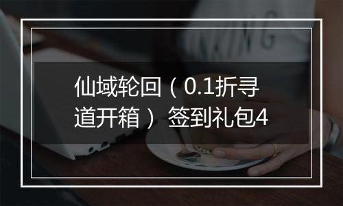 仙域轮回（0.1折寻道开箱） 签到礼包4