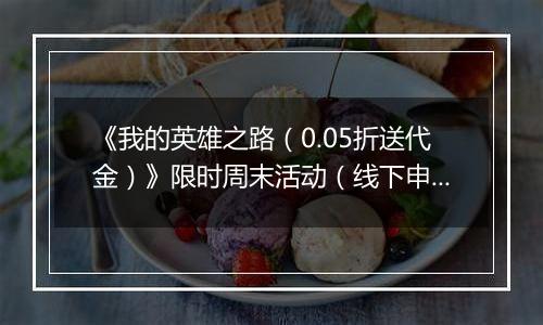 《我的英雄之路（0.05折送代金）》限时周末活动（线下申请）2025-11-14-2025-11-16
